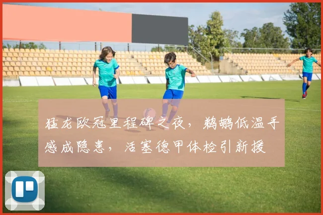 猛龙欧冠里程碑之夜，鹈鹕低温手感成隐患，活塞德甲体检引