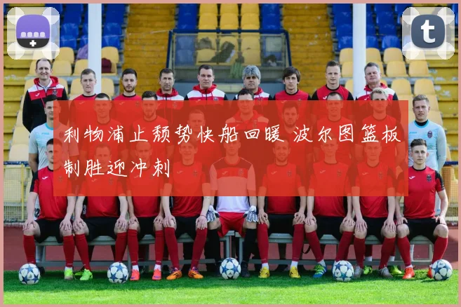 利物浦止颓势快船回暖 波尔图篮板制胜迎冲刺