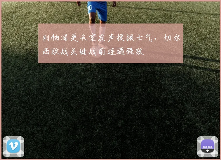 利物浦更衣室发声提振士气，切尔西欧战关键战前连遇强敌