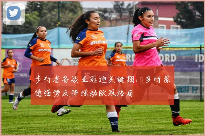 步行者备战亚冠迎关键期，多特蒙德强势反弹搅动欧冠格局